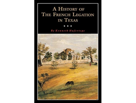 Livro A History of the French Legation in Texas Volume 4 Fred Rider Cotten Popular History Series de Kenneth Hafertepe (Inglês)