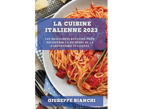 Livro La Cuisine Italienne 2023 Les meilleures recettes pour découvrir la richesse de la gastronomie italienne de Giuseppe Bianchi (Inglês)