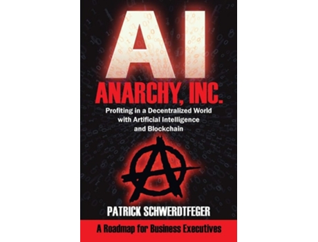 Livro Anarchy, Inc.: Profiting in a Decentralized World with Artificial Intelligence and Blockchain de Patrick Schwerdtfeger ( Inglês )