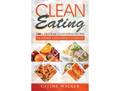 Livro Clean Eating 100 Delicious Clean Eating Recipes For Weight Loss - The Ultimate Clean Eating Cookbook De Celine Walker (inglês)