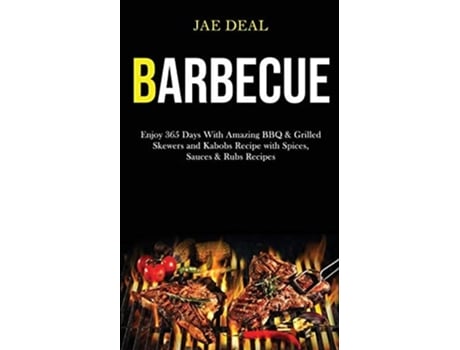 Livro Barbecue Enjoy 365 Days With Amazing Bbq Amp Grilled Skewers And Kabobs Recipe With Spices, Sauces Amp Rubs Recipes De Jae Deal (inglês)