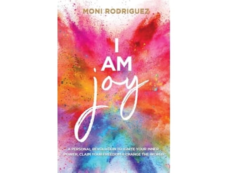 Livro I Am Joy A Personal Revolution To Ignite Your Inner Power, Claim Your Freedom And Change The World De Rodriguez Moni (inglês)
