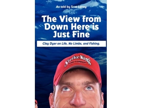 Livro The View from Down Here Is Just Fine: Clay Dyer on Life, No Limbs, and Fishing Scot Laney (Inglês)