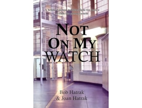 Livro Not On My Watch A Beloved Prison Wardens 30 Year Fight For Justice In The Prison System de Bob Hatrak e Joan Hatrak (Inglês - Capa Dura)