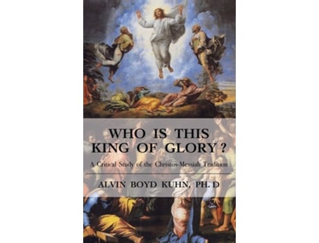Livro Who Is This King Of Glory? A Critical Study Of The Christos-messiah Tradition De Alvin Boyd Kuhn (inglês - Capa Dura)