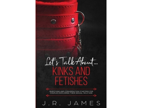 Livro Lets Talk About... Kinks And Fetishes Questions And Conversation Starters For Couples Exploring Their Sexual Wild Side De Jr James (inglês)