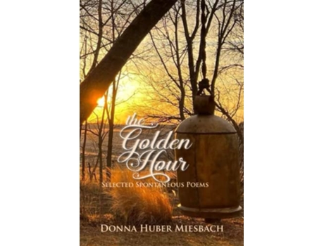 Livro The Golden Hour Selected Spontaneous Poems de Donna Huber Miesbach (Inglês)