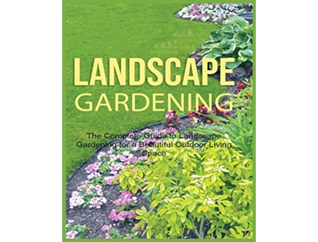 Livro Landscape Gardening The Complete Guide to Landscape Gardening for a Beautiful Outdoor Living Space de Emily Green (Inglês)