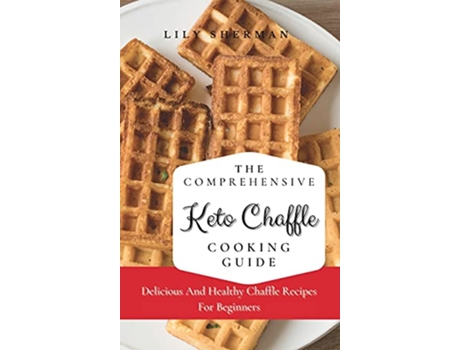 Livro The Comprehensive KETO Chaffle Cooking Guide Delicious And Healthy Chaffle Recipes For Beginners de Lily Sherman (Inglês)
