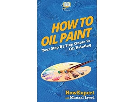 Livro How To Oil Paint Your Step By Step Guide To Oil Painting De Howexpert E Manaal Javed (inglês - Capa Dura)