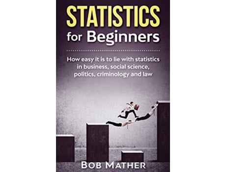 Livro Statistics for Beginners How easy it is to lie with statistics in business social science politics criminology and law de Bob Mather (Inglês)