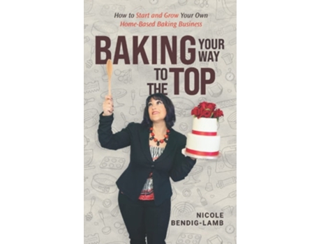 Livro Baking Your Way To The Top de Nicole Bendig-Lamb (Inglês)