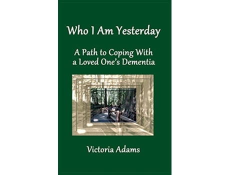 Livro Who I Am Yesterday A Path To Coping With A Loved Ones Dementia De Victoria Adams (inglês)
