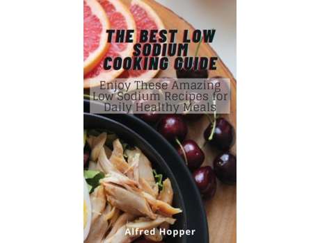 Livro The Best Low Sodium Cooking Guide Enjoy These Amazing Low Sodium Recipes For Daily Healthy Meals De Alfred Hopper (inglês)