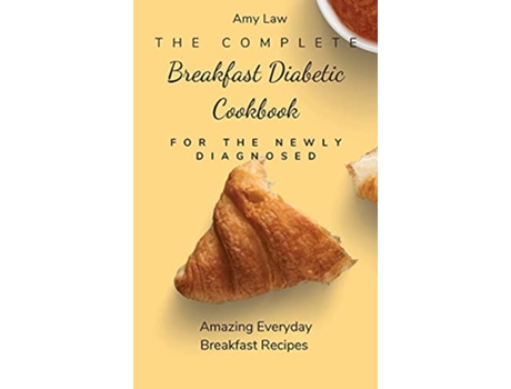 Livro The Complete Breakfast Dabetic Cookbook For The Newly Diagnosed Amazing Everyday Breakfast Recipes de Amy Law (Inglês)