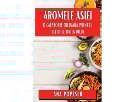 Livro Aromele Asiei O Calatorie Culinara? Printre Deliciile Orientului de Ana Popescu (Inglês)