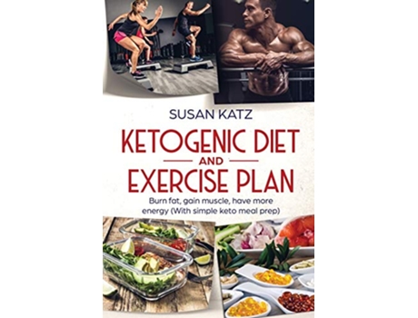 Livro Ketogenic Diet and Exercise Plan Burn Fat Gain Muscle Have More Energy with Simple Keto Meal Prep de Susan Katz (Inglês)