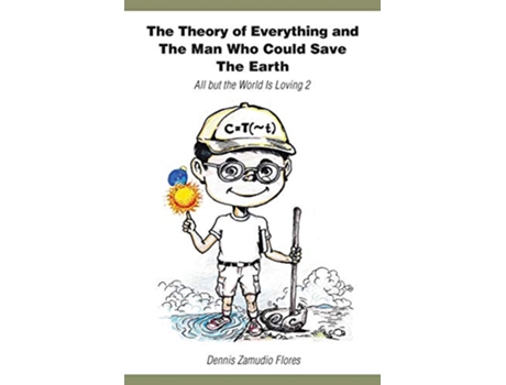 Livro The Theory of Everything and the Man Who Could Save the Earth All But the World Is Loving 2 de Dennis Zamudio Flores (Inglês)