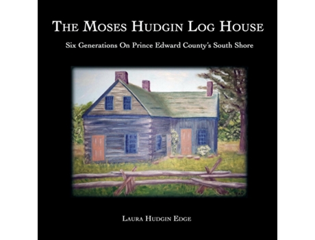 Livro The Moses Hudgin Log House Six Generations On Prince Edward Countys South Shore De Laura Hudgin Edge (inglês)