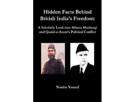 Livro Hidden Facts Behind British Indias Freedom A Scholarly Look Into Allama Mashraqi and QuaidEAzams Political Conflict de Nasim Yousaf (Inglês)