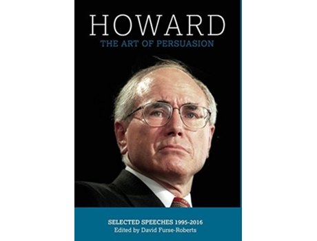 Livro Howard The Art Of Persuasion Selected Speeches 1995-2016 De John Howard (inglês - Capa Dura)