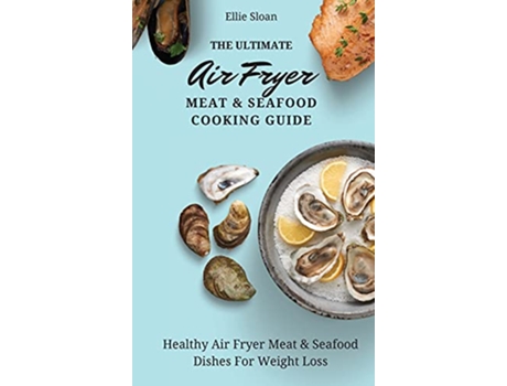 Livro The Ultimate Air Fryer Meat Seafood Cooking Guide Healthy Air Fryer Meat Seafood Dishes For Weight Loss de Ellie Sloan (Inglês)