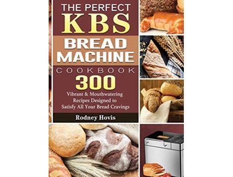 Livro The Perfect KBS Bread Machine Cookbook 300 Vibrant Mouthwatering Recipes Designed to Satisfy All Your Bread Cravings de Rodney Hovis (Inglês)