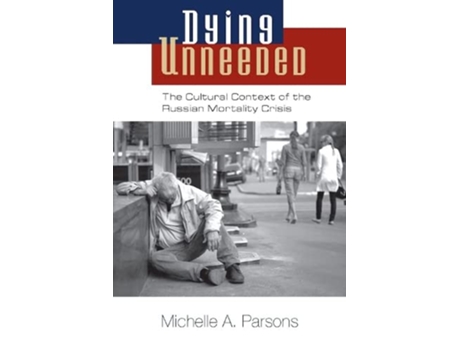 Livro Dying Unneeded The Cultural Context of the Russian Mortality Crisis de Michelle A Parsons (Inglês)