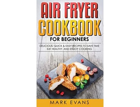 Livro Air Fryer Cookbook for Beginners Delicious Quick Easy Recipes to Save Time Eat Healthy and Enjoy Cooking de Mark Evans (Inglês - Capa Dura)