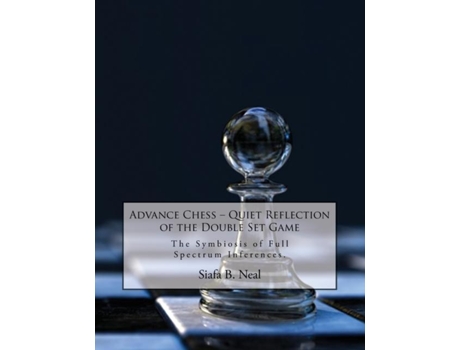 Livro Advance Chess Quiet Reflection Of The Double Set Game The Symbiosis Of Full Spectrum Inferences De Siafa B Neal (inglês)