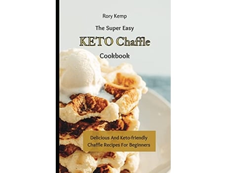 Livro The Super Easy KETO Chaffle Cookbook Delicious And Ketofriendly Chaffle Recipes For Beginners de Rory Kemp (Inglês)