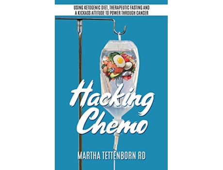 Livro Hacking Chemo Using Ketogenic Diet Therapeutic Fasting and a Kickass Attitude to Power through Cancer Treatment de Martha Tettenborn (Inglês)