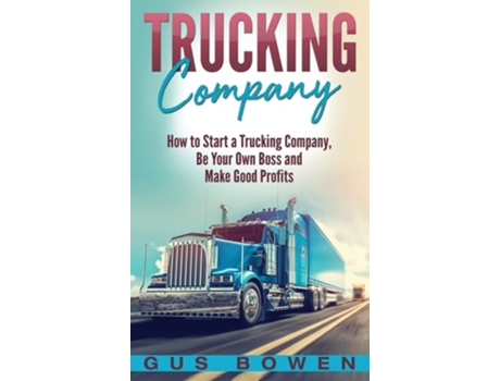 Livro Trucking Company How To Start A Trucking Company, Be Your Own Boss, And Make Good Profits De Gus Bowen (inglês - Capa Dura)