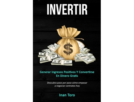 Livro Invertir Generar Ingresos Positivos Y Convertirse En Dinero Gratis De Inan Toro (espanhol)