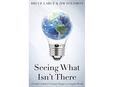 Livro Seeing What Isnt There A Leaders Guide To Creating Change In A Complex World de Bruce Larue Jim Solomon (Inglês)