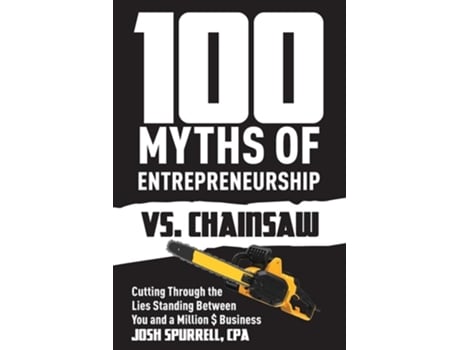 Livro 100 Myths Of Entrepreneurship Vs. Chainsaw Cutting Through The Lies Standing Between You And A Million Business De Josh Spurrell (inglês)