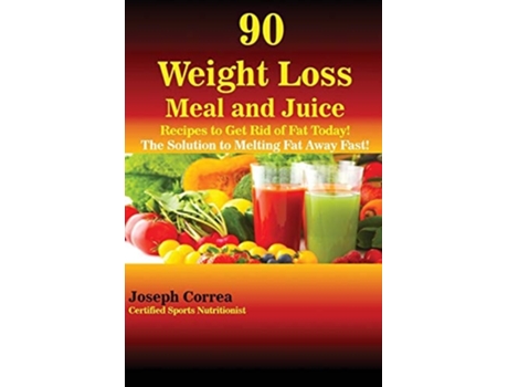 Livro 90 Weight Loss Meal And Juice Recipes To Get Rid Of Fat Today! The Solution To Melting Fat Away Fast! De Joseph Correa (inglês)