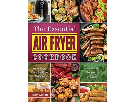 Livro The Essential Air Fryer Cookbook Amazingly Easy Air Fryer Recipes for Smart People on A Budget de Tracy Sutton (Inglês)