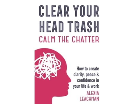 Livro Clear Your Head Trash How To Create Clarity, Peace Amp Confidence In Your Life Amp Work De Alexia Leachman (inglês)