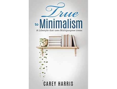 Livro True to Minimalism A lifestyle that uses Multipurpose de Carey Harris (Inglês)