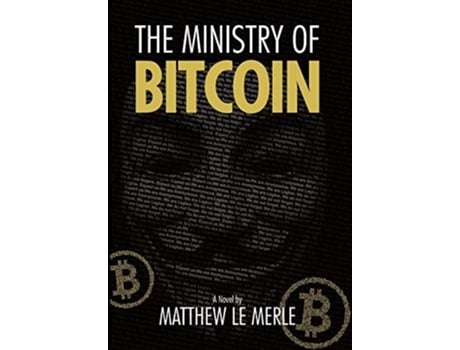 Livro The Ministry Of Bitcoin The Story Of Who Really Created Bitcoin And What Went Wrong De Matthew Le Merle (inglês - Capa Dura)