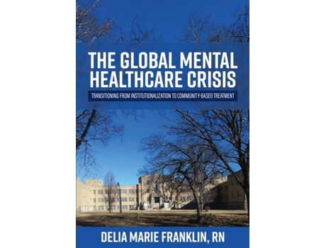 Livro The Global Mental Healthcare Crisis Transitioning from Institutionalization to Community-Based Treatment de Delia Marie Franklin (Inglês)