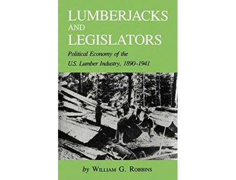 Livro Lumberjacks and Legislators: Political Economy of the U.S. Lumber Industry, 1890-1941 de William G. Robbins (Inglês)