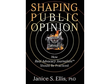 Livro Shaping Public Opinion How Real Advocacy JournalismTM Should Be Practiced de Janice S Ellis PhD (Inglês)