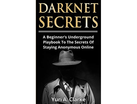 Livro Darknet Secrets A Beginners Underground Playbook To The Secrets Of Staying Anonymous Online de Yuri A Bogachev (Inglês)