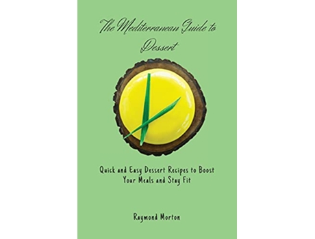 Livro The Mediterranean Guide to Dessert Quick and Easy Dessert Recipes to Boost Your Meals and Stay Fit de Raymond Morton (Inglês)