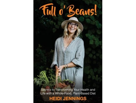 Livro Full O Beans! Secrets To Transforming Your Health And Life With A Whole-food, Plant-based Diet De Heidi Jennings (inglês)