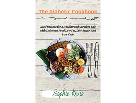 Livro The Diabetic Cookbook Easy Recipes for a Healthy and Carefree Life with Delicious Food Low Fat Low Sugar And Low Carb de Sophie Kruis (Inglês)