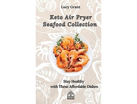 Livro Keto Air Fryer Seafood Collection Stay Healthy with These Affordable Dishes de Lucy Grant (Inglês)