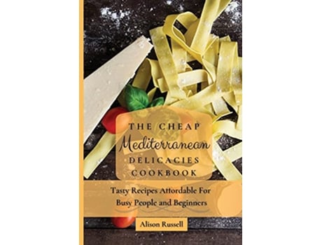 Livro The Cheap Mediterranean Delicacies Cookbook Tasty Recipes Affordable For Busy People and Beginners de Alison Russell (Inglês)